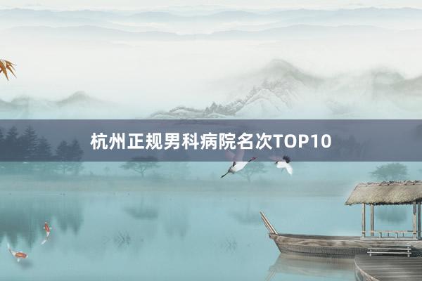 杭州正规男科病院名次TOP10