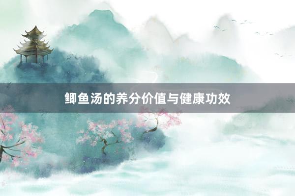 鲫鱼汤的养分价值与健康功效