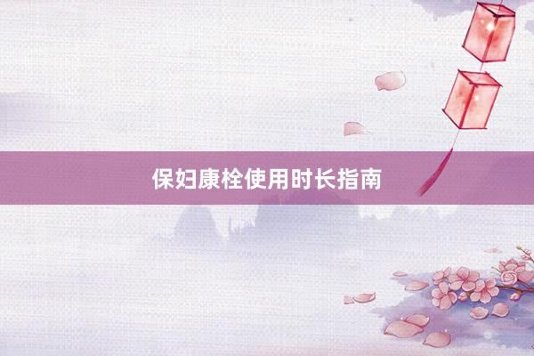 保妇康栓使用时长指南