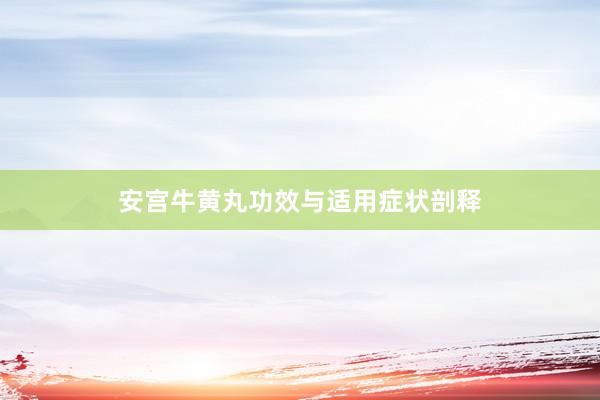 安宫牛黄丸功效与适用症状剖释
