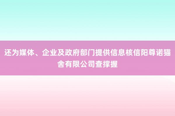 还为媒体、企业及政府部门提供信息核信阳尊诺猫舍有限公司查撑握